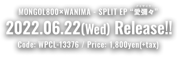MONGOL800×WANIMA - SPLIT EP '愛彌々' 2022.06.22(Wed) Release!! Code: WPCL-13376 / Price: 1,800yen(+tax)